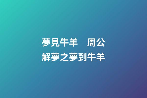夢見牛羊　周公解夢之夢到牛羊